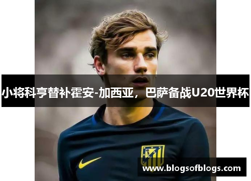 小将科亨替补霍安-加西亚，巴萨备战U20世界杯